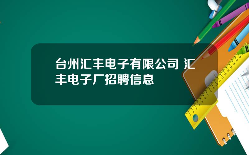 台州汇丰电子有限公司 汇丰电子厂招聘信息